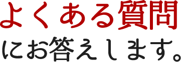よくある質問にお答えします。