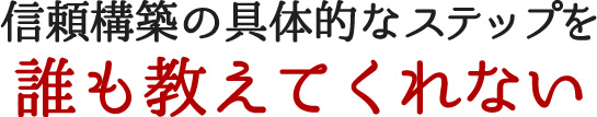 信頼構築の具体的なステップを誰も教えてくれない